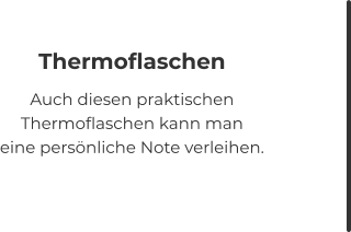 Thermoflaschen Auch diesen praktischen Thermoflaschen kann man eine persönliche Note verleihen.