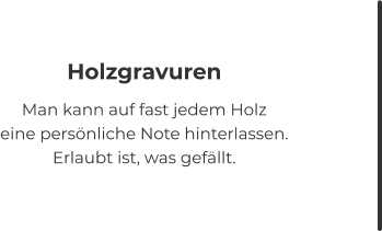 Holzgravuren Man kann auf fast jedem Holz eine persönliche Note hinterlassen. Erlaubt ist, was gefällt.
