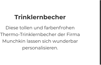 Trinklernbecher Diese tollen und farbenfrohen Thermo-Trinklernbecher der Firma Munchkin lassen sich wunderbar personalisieren.